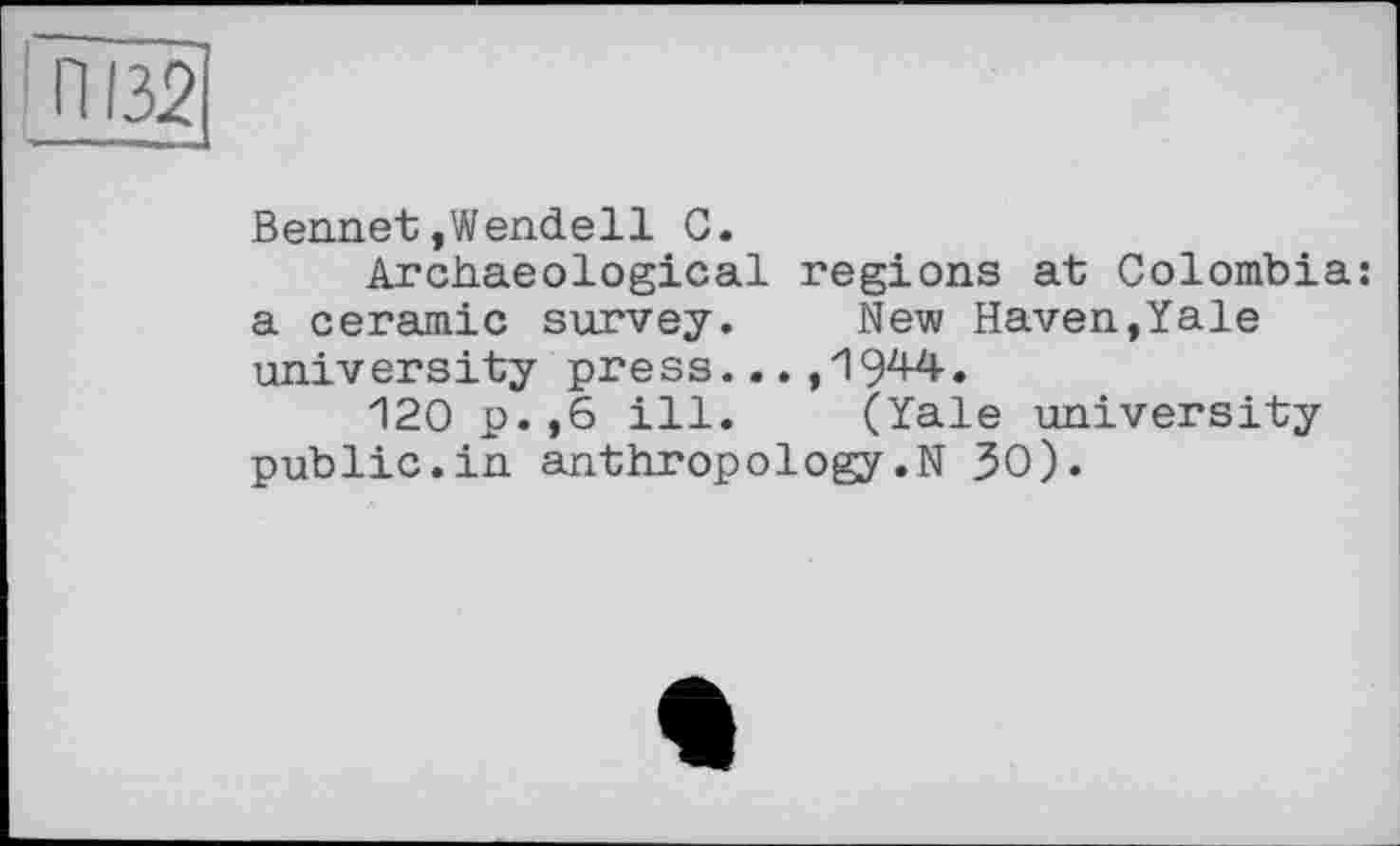 ﻿ПІ32
Bennet,Wendell C.
Archaeological regions at Colombia; a ceramic survey.	New Haven,Yale
university press...,1944.
120 p.,6 ill.	(Yale university
public.in anthropology.N 30).